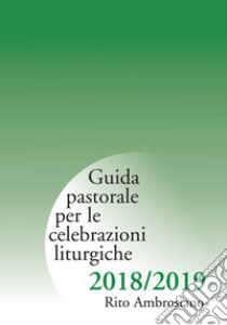 Guida pastorale per le celebrazioni liturgiche 2018/2019. Rito ambrosiano libro di Arcidiocesi di Milano (cur.)