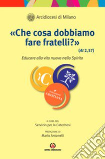 «Che cosa dobbiamo fare fratelli?» (At 2, 37). Educare alla vita nuova dello Spirito libro di Arcidiocesi di Milano (cur.)