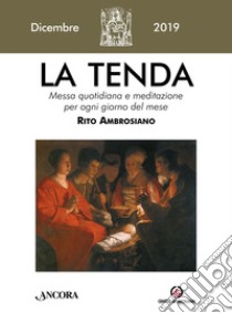 La tenda. Messa quotidiana e meditazione per ogni giorno del mese. Rito Ambrosiano (2019). Vol. 12: Dicembre 2019 libro di Arcidiocesi di Milano (cur.)