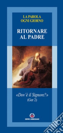 Ritornare al Padre. «Dov'è il Signore?» (Ger. 2) libro di Arcidiocesi di Milano (cur.)