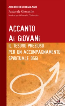 Accanto ai giovani. Il tesoro prezioso per un accompagnamento spirituale oggi libro di Arcidiocesi di Milano (cur.)