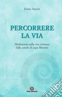 Percorrere la via. Meditazioni sulla vita cristiana dalle parole di papa Montini libro di Apeciti E. (cur.)