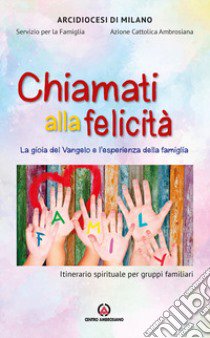 Chiamati alla felicità. La gioia del Vangelo e l'esperienza della famiglia. Itinerario spirituale per gruppi familiari libro di Arcidiocesi di Milano. Servizio per la famiglia (cur.); Azione Cattolica ambrosiana (cur.)