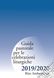 Guida pastorale per le celebrazioni liturgiche. Rito ambrosiano 2019-2020 libro di Arcidiocesi di Milano (cur.)