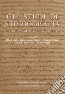 Gli studi di storiografia. Tradizione, memoria e modernità libro di Fedeli A. (cur.); Finazzi R. B. (cur.); Milani C. (cur.)