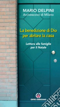 La benedizione di Dio per abitare la casa. Lettera alle famiglie per il Natale libro di Delpini Mario