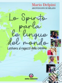 Lo Spirito parla le lingue del mondo. Lettera ai ragazzi della Cresima libro di Delpini Mario