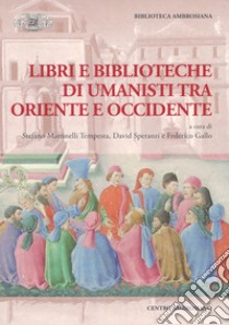 Libri e biblioteche di umanisti tra Oriente e Occidente libro di Martinelli Tempesta S. (cur.); Speranzi D. (cur.); Gallo F. (cur.)