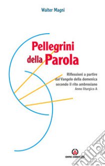 Pellegrini della Parola. Riflessioni a partire dal Vangelo della domenica secondo il rito ambrosiano. Anno liturgico A libro di Magni Walter