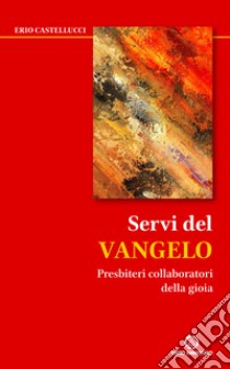 Servi del Vangelo. Presbiteri collaboratori della gioia libro di Castellucci Erio