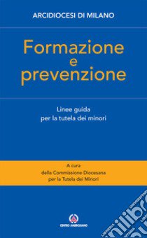 Formazione e prevenzione. Linee guida per la tutela dei minori libro di Arcidiocesi di Milano (cur.)