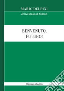 Benvenuto, futuro! Discorso alla città libro di Delpini Mario