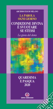 La parola ogni giorno. Quaresima e Pasqua 2020. Condizione divina è svuotare se stessi. La gioia del dono libro di Arcidiocesi di Milano (cur.)