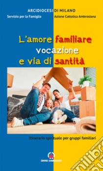 L'amore familiare vocazione e via di santità. Itinerario spirituale per gruppi familiari libro di Arcidiocesi di Milano. Servizio per la famiglia (cur.); Azione Cattolica ambrosiana (cur.)