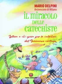 Il miracolo delle catechiste. Lettera a chi opera per la catechesi dell'Iniziazione cristiana libro di Delpini Mario