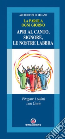 Apri al canto, Signore, le nostre labbra. Pregare i salmi con Gesù. La parola ogni giorno libro di Grampa Giuseppe; Arcidiocesi di Milano (cur.)