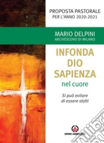 «Infonda Dio sapienza nel cuore». Si può evitare di essere stolti. Proposta pastorale per l'anno 2020-2021 libro di Delpini Mario