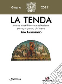 La tenda. Messa quotidiana e meditazione per ogni giorno del mese. Rito Ambrosiano (2021). Vol. 6: Giugno libro di Arcidiocesi di Milano (cur.)