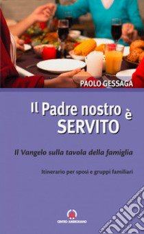 Il Padre nostro è servito. Il Vangelo sulla tavola della famiglia. Itinerario per sposi e gruppi familiari libro di Gessaga Paolo