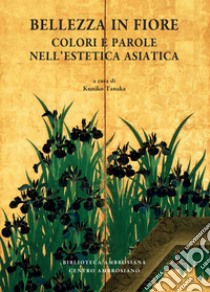 Bellezza in fiore. Colori e parole nell'estetica asiatica libro di Tanaka K. (cur.)