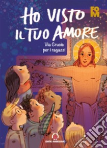 Ho visto il tuo amore. Via Crucis per i ragazzi libro di Fondazione oratori milanesi (cur.)