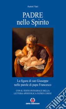 Padre nello Spirito. La figura di san Giuseppe nelle parole di papa Francesco. Con il testo integrale della Lettera Apostolica «Patris corde» libro di Francesco (Jorge Mario Bergoglio)