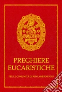 Preghiere eucaristiche. Per le comunità di rito Ambrosiano libro di Arcidiocesi di Milano (cur.)