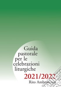 Guida pastorale per le celebrazioni liturgiche. Rito ambrosiano 2021-2022 libro di Arcidiocesi di Milano (cur.)