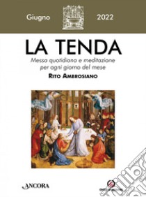 La tenda. Messa quotidiana e meditazione per ogni giorno del mese. Rito Ambrosiano (2022). Vol. 6: Giugno libro di Arcidiocesi di Milano (cur.)