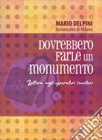 Dovrebbero farle un monumento. Lettera agli operatori sanitari libro di Delpini Mario