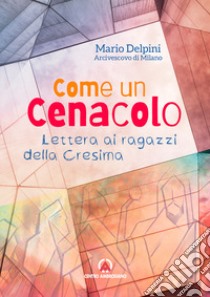 Come un cenacolo. Lettera ai ragazzi della Cresima libro di Delpini Mario