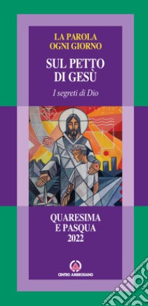 La parola ogni giorno. Quaresima e Pasqua 2022. Sul petto di Gesù. I segreti di Dio libro di Arcidiocesi di Milano (cur.)