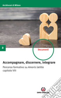 Accompagnare, discernere, integrare. Percorso formativo su Amoris lætitia capitolo VIII libro di Arcidiocesi di Milano. Servizio per la famiglia (cur.)