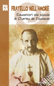 Fratello nell'amore. Educatori alla scuola di Charles de Foucauld libro di Fondazione oratori milanesi (cur.)