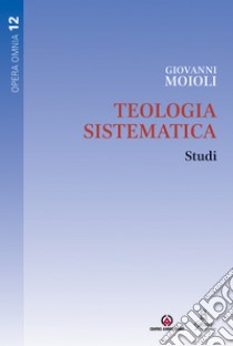 Teologia sistematica. Studi libro di Moioli Giovanni