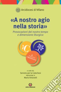 «A nostro agio nella storiab». Provocazioni del nostro tempo e dimensione liturgica libro di Arcidiocesi di Milano. Servizio per la catechesi (cur.)