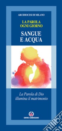 Sangue e acqua. La Parola di Dio illumina il matrimonio libro di Arcidiocesi di Milano (cur.)