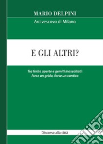 E gli altri? Tra ferite aperte e gemiti inascoltati: forse un grido, forse un cantico libro di Delpini Mario