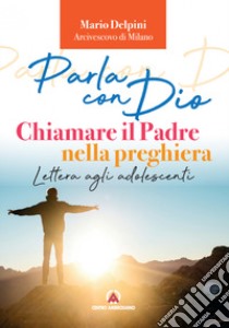 Parla con Dio. Chiamare il Padre nella preghiera. Lettera agli adolescenti libro di Delpini Mario