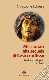 Missionari alla sequela di Gesù crocifisso. La chiesa dalle genti in Benin libro di Lokossa Christophe