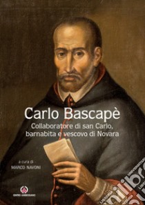 Carlo Bascapè. Collaboratore di san Carlo, barnabita e vescovo di Novara libro di Navoni M. (cur.)