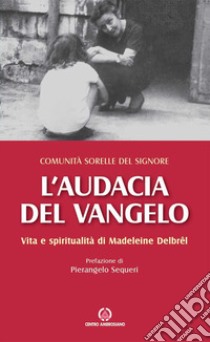 L'audacia del Vangelo. Vita e spiritualità di Madeleine Delbrêl libro di Comunità sorelle del Signore (cur.); Bolognesi E. (cur.)