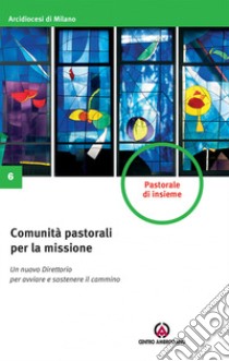 Comunità pastorali per la missione. Un nuovo direttorio per avviare e sostenere il cammino libro di Arcidiocesi di Milano (cur.)