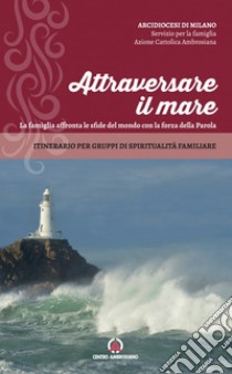 Attraversare il mare. La famiglia affronta le sfide del mondo con la forza della Parola. Itinerario per gruppi di spiritualità familiare libro di Arcidiocesi di Milano (cur.); Azione Cattolica ambrosiana (cur.)