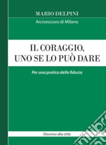 Il coraggio, uno se lo può dare. Per una pratica della fiducia libro di Delpini Mario