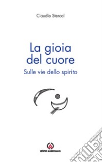 La gioia del cuore. Sulle vie dello spirito libro di Stercal Claudio