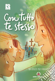 Con tutto te stesso. Via crucis per i ragazzi libro di Fondazione oratori milanesi (cur.)