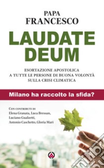 Laudate Deum. Esortazione apostolica a tutte le persone di buona volontà sulla crisi climatica. Milano ha raccolto la sfida? libro di Francesco (Jorge Mario Bergoglio)