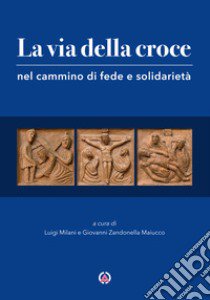 La via della croce nel cammino di fede e solidarietà libro di Milani L. (cur.); Zandonella Maiucco G. (cur.)