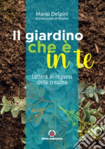 Il giardino che è in te. Lettera ai ragazzi della cresima libro di Delpini Mario